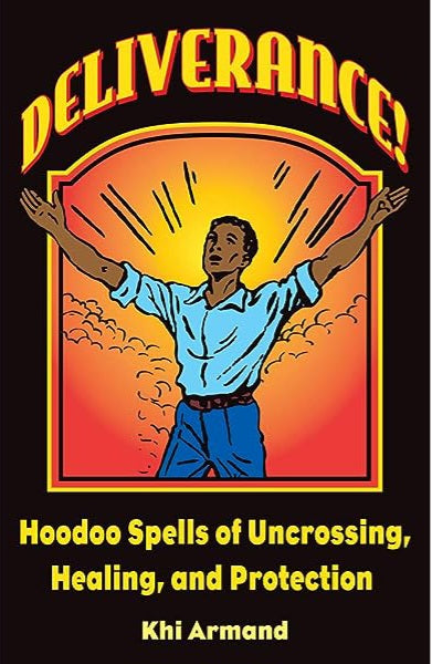 Deliverance, Hoodoo Spells of Uncrossing, Healing, and Protection by Khi Armand