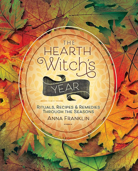 The Hearth Witch's Year: Rituals, Recipes, & Remedies by Anna Franklin