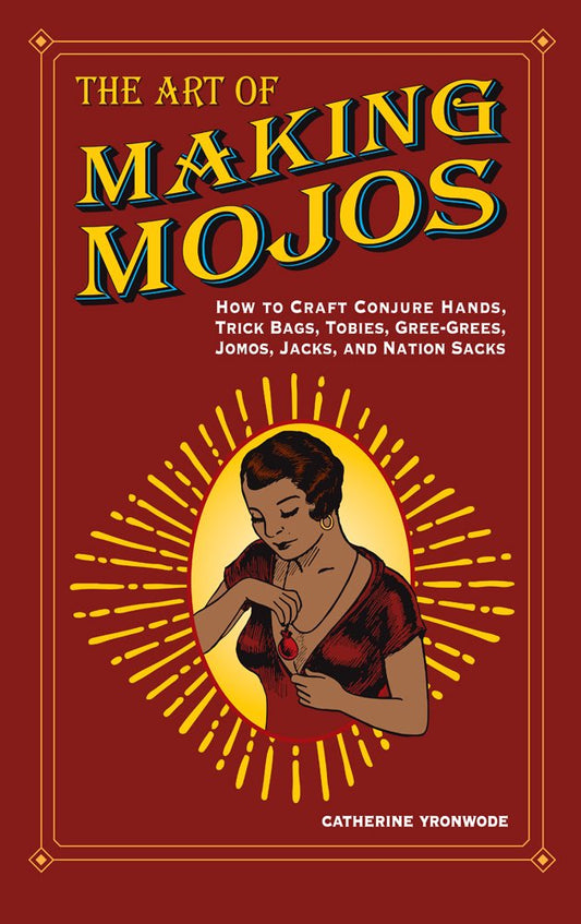 The Art of Making Mojos: How to Craft Conjure Hands, Trick Bags, Tobies, Gree-Grees, Jomos, Jacks, and Nation Sacks by Catherine Yronwode