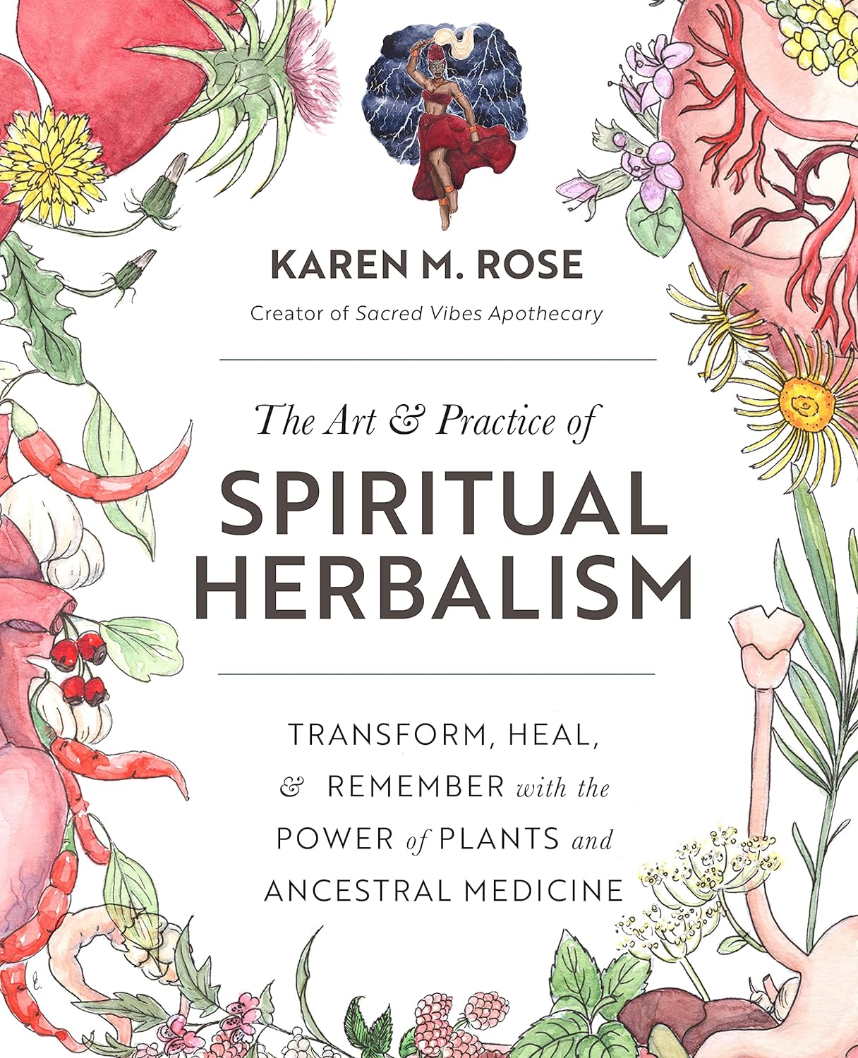 The Art and Practice of Spiritual Herbalism: Transform, Heal, and Remember with the Power of Plants and Ancestral Medicine by Karen M. Rose